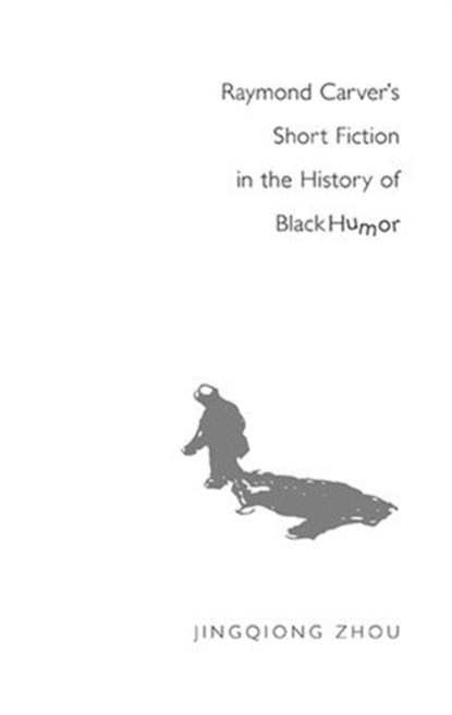 Raymond Carver's Short Fiction in the History of Black Humor, Jingqiong Zhou - Gebonden - 9780820486208