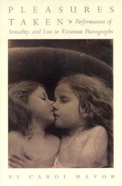 Pleasures Taken: Performances of Sexuality and Loss in Victorian Photographs, Carol Mavor - Paperback - 9780822316190