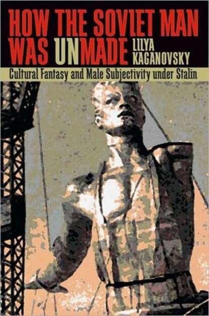 How the Soviet Man Was Unmade, Lilya Kaganovsky - Paperback - 9780822959939
