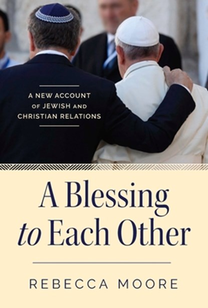 A Blessing to Each Other A New Account of Jewish and Christian Relations, Rebecca Moore - Paperback - 9780824595005