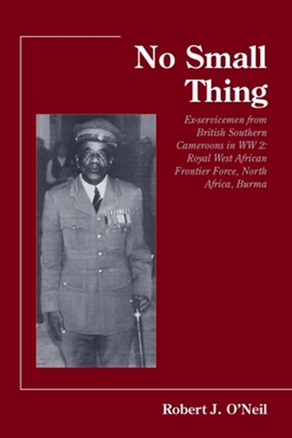 No Small Thing Ex-servicemen from British Southern Cameroons in WW 2: Royal West African Frontier Force, North Africa, Burma, Robert O. Neil - Paperback - 9780824595302