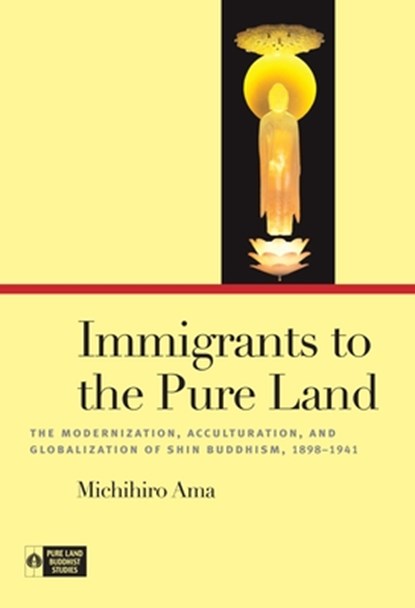 Immigrants to the Pure Land: The Modernization, Acculturation, and Globalization of Shin Buddhism, 1898-1941, Michihiro Ama - Paperback - 9780824896775