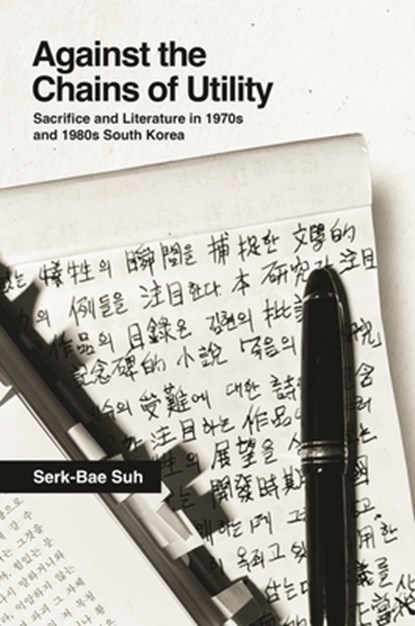 Against the Chains of Utility: Sacrifice and Literature in 1970s and 1980s South Korea, Serk-Bae Suh - Gebonden - 9780824898526