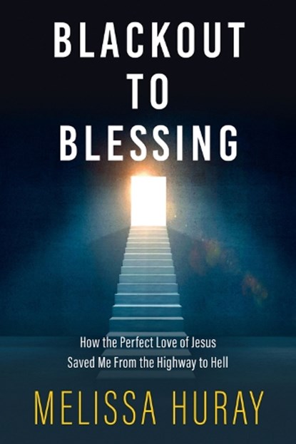 Blackout to Blessing: How the Perfect Love of Jesus Saved Me from the Highway to Hell, Melissa Huray - Paperback - 9780825309922