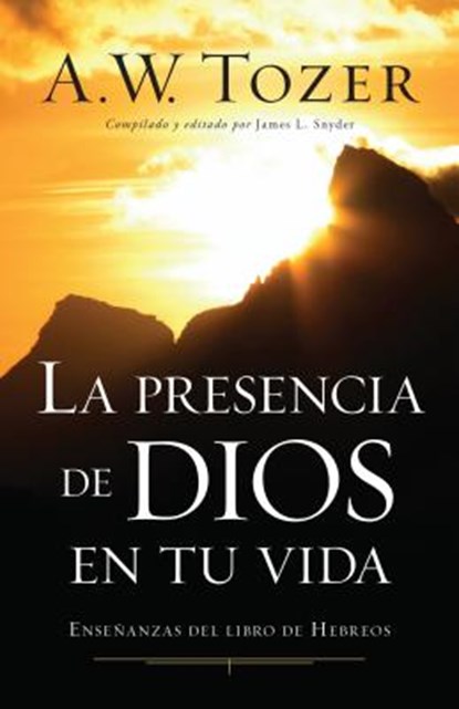 La Presencia de Dios En Tu Vida: Enseñanzas del Libro de Hebreos, A. W. Tozer - Paperback - 9780825419775