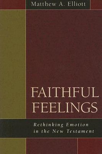 Faithful Feelings: Rethinking Emotion in the New Testament, Matthew A. Elliott - Paperback - 9780825425424