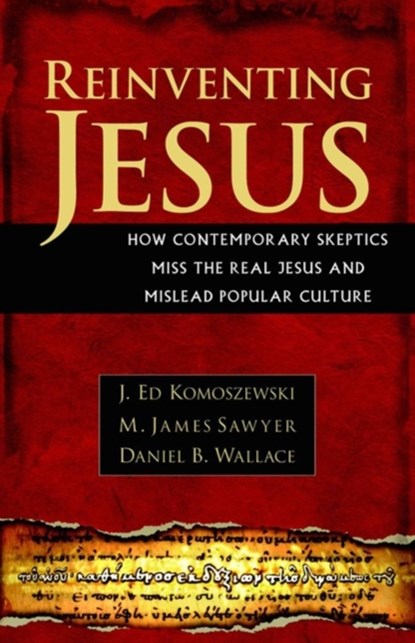 Reinventing Jesus – How Contemporary Skeptics Miss the Real Jesus and Mislead Popular Culture, J. Ed Komoszewski ; M. James Sawyer ; Daniel B. Wallace - Paperback - 9780825429828