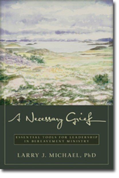 A Necessary Grief - Essential Tools for Leadership in Bereavement Ministry, Larry J. Michael - Paperback - 9780825443350