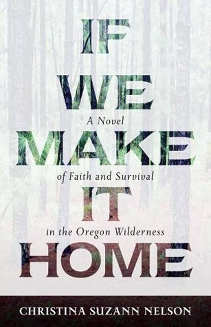 If We Make It Home – A Novel of Faith and Survival in the Oregon Wilderness, Christina Suzan Nelson - Paperback - 9780825444951