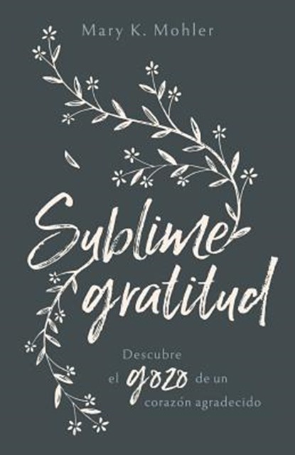 Sublime Gratitud: Descubre El Gozo de Un Corazón Agradecido, Mary Mohler - Paperback - 9780825458873