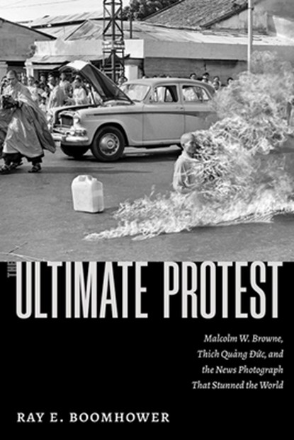 The Ultimate Protest: Malcolm W. Browne, Thich Quang Duc, and the News Photograph That Stunned the World, Ray E. Boomhower - Gebonden - 9780826365705