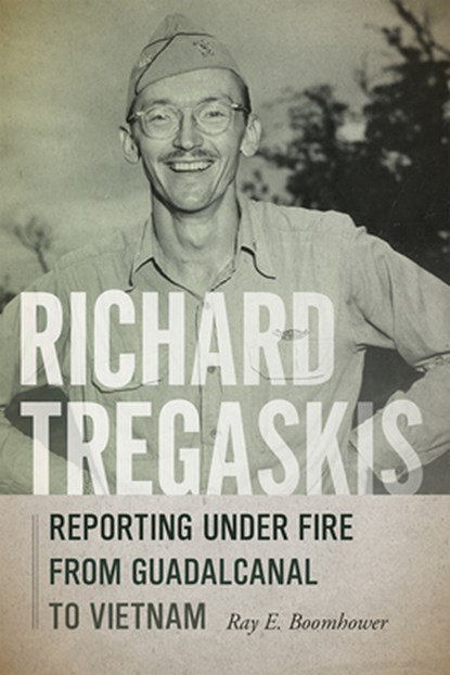 Richard Tregaskis: Reporting Under Fire from Guadalcanal to Vietnam, Ray E. Boomhower - Paperback - 9780826366993