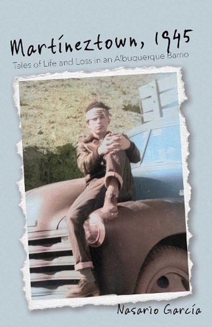 Martíneztown, 1945: Tales of Life and Loss in an Albuquerque Barrio, Nasario García - Paperback - 9780826368669