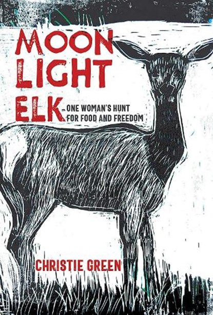 Moonlight Elk: One Woman's Hunt for Food and Freedom, Christie Green - Paperback - 9780826368911