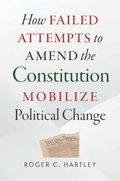 How Failed Attempts to Amend the Constitution Mobilize Political Change, Roger C. Hartley - Paperback - 9780826521491