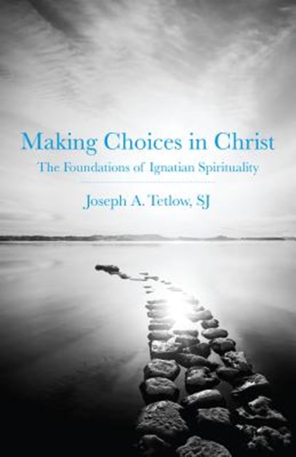 Making Choices in Christ: The Foundations of Ignatian Spirituality, Joseph A. Tetlow - Paperback - 9780829427165