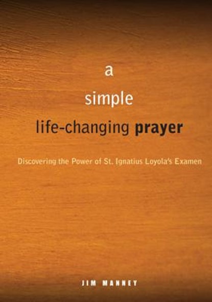 A Simple, Life-Changing Prayer: Discovering the Power of St. Ignatius Loyola's Examen, Jim Manney - Paperback - 9780829435351
