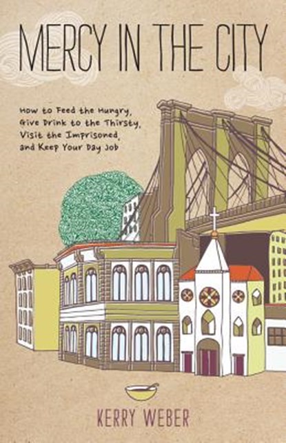 Mercy in the City: How to Feed the Hungry, Give Drink to the Thirsty, Visit the Imprisoned, and Keep Your Day Job, Kerry Weber - Paperback - 9780829438925