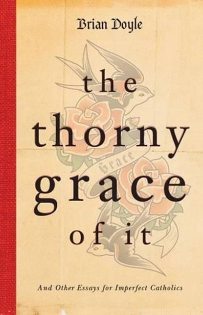 The Thorny Grace of It: And Other Essays for Imperfect Catholics, Brian Doyle - Paperback - 9780829439069