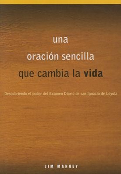 Una Oración Sencilla Que Cambia La Vida: Descubriendo El Poder del Examen Diario de San Ignacio de Loyola, Jim Manney - Paperback - 9780829443899