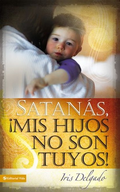 Satanás, mis hijos no son tuyos, Edición revisada, Iris Delgado - Ebook - 9780829758832