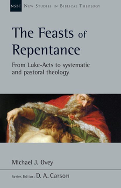 The Feasts of Repentance: From Luke-Acts to Systematic and Pastoral Theology Volume 49, Michael J. Ovey - Paperback - 9780830826629