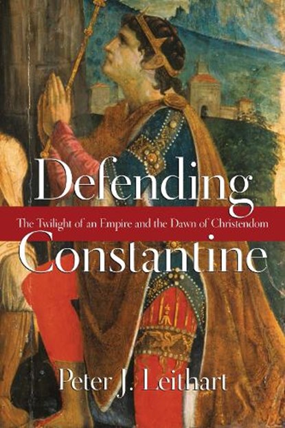 Defending Constantine – The Twilight of an Empire and the Dawn of Christendom, Peter J. Leithart - Paperback - 9780830827220