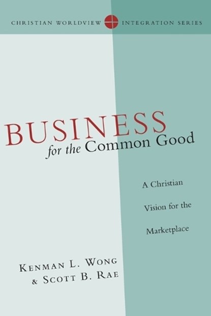 Business for the Common Good – A Christian Vision for the Marketplace, Kenman L. Wong ; Scott B. Rae - Paperback - 9780830828166