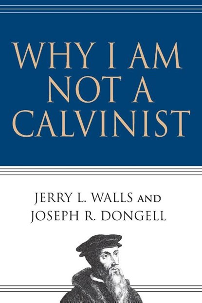 Why I Am Not a Calvinist, Jerry L. Walls ; Joseph R. Dongell - Paperback - 9780830832491