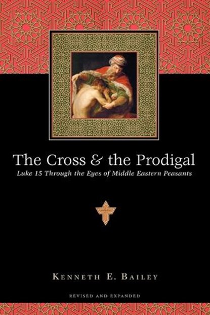 The Cross and the Prodigal – Luke 15 Through the Eyes of Middle Eastern Peasants, Kenneth E. Bailey - Paperback - 9780830832811