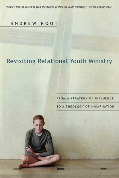 Revisiting Relational Youth Ministry – From a Strategy of Influence to a Theology of Incarnation, Andrew Root - Paperback - 9780830834884