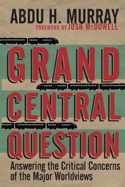 Grand Central Question – Answering the Critical Concerns of the Major Worldviews, Abdu H. Murray - Paperback - 9780830836659