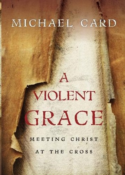 A Violent Grace – Meeting Christ at the Cross, Michael Card - Paperback - 9780830837724