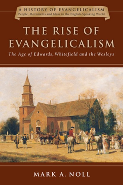 The Rise of Evangelicalism: The Age of Edwards, Whitefield and the Wesleys Volume 1, Mark A. Noll - Paperback - 9780830838912