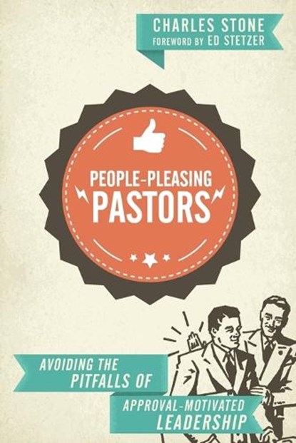 People–Pleasing Pastors – Avoiding the Pitfalls of Approval–Motivated Leadership, Charles Stone ; Ed Stetzer - Paperback - 9780830841097