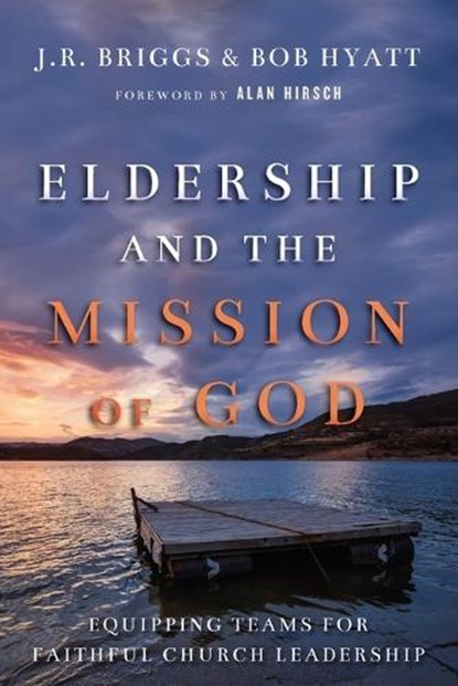Eldership and the Mission of God – Equipping Teams for Faithful Church Leadership, J.r. Briggs ; Bob Hyatt ; Alan Hirsch - Paperback - 9780830841189