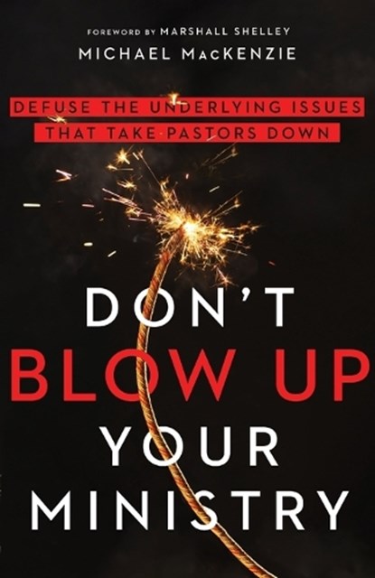 Don`t Blow Up Your Ministry – Defuse the Underlying Issues That Take Pastors Down, Michael Mackenzie ; Marshall Shelley - Paperback - 9780830841684