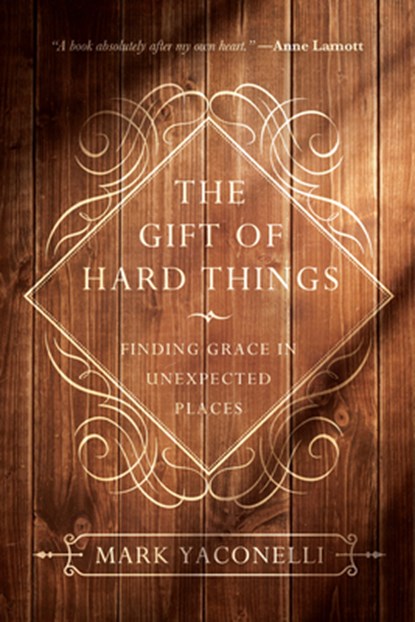 The Gift of Hard Things: Finding Grace in Unexpected Places, Mark Yaconelli - Paperback - 9780830846085