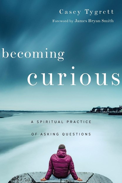 Becoming Curious – A Spiritual Practice of Asking Questions, Casey Tygrett ; James Bryan Smith - Paperback - 9780830846276