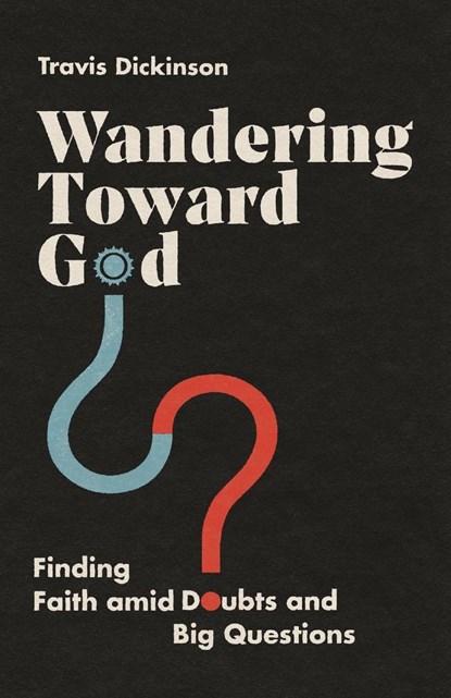 Wandering Toward God – Finding Faith amid Doubts and Big Questions, Travis Dickinson - Paperback - 9780830847174
