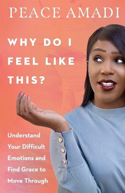 Why Do I Feel Like This? – Understand Your Difficult Emotions and Find Grace to Move Through, Peace Amadi - Paperback - 9780830847723