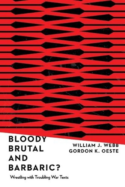 Bloody, Brutal, and Barbaric? – Wrestling with Troubling War Texts, William J. Webb ; Gordan K. Oeste - Paperback - 9780830852499