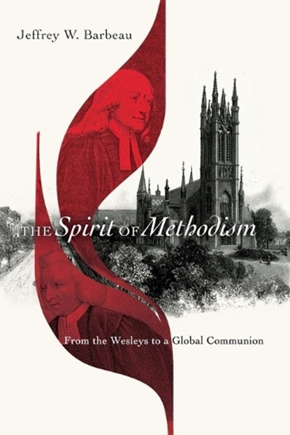 The Spirit of Methodism – From the Wesleys to a Global Communion, Jeffrey W. Barbeau - Paperback - 9780830852543