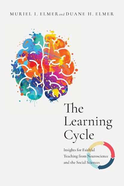 The Learning Cycle – Insights for Faithful Teaching from Neuroscience and the Social Sciences, Muriel I. Elmer ; Duane H. Elmer - Paperback - 9780830853830