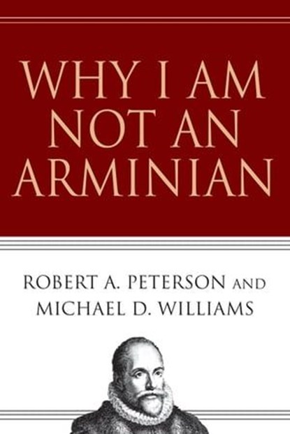 Why I Am Not an Arminian, Robert A. Peterson ; Michael D. Williams - Ebook - 9780830862467