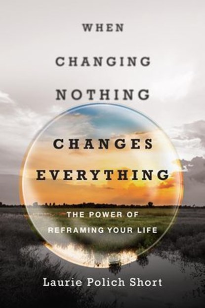 When Changing Nothing Changes Everything, Laurie Polich Short - Ebook - 9780830881055