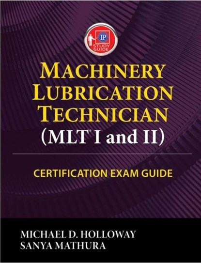 Machinery Lubrication Technician (MLT) I and II Certification Exam Guide, Michael D. Holloway ; Sanya Mathura - Paperback - 9780831136499