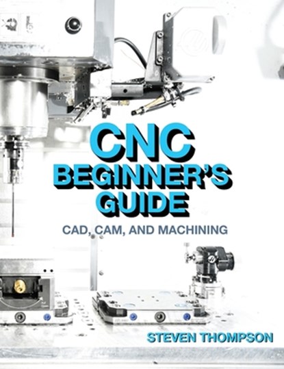 CNC Beginner's Guide: Cad, Cam, and Machining, Steven Thompson - Paperback - 9780831136963