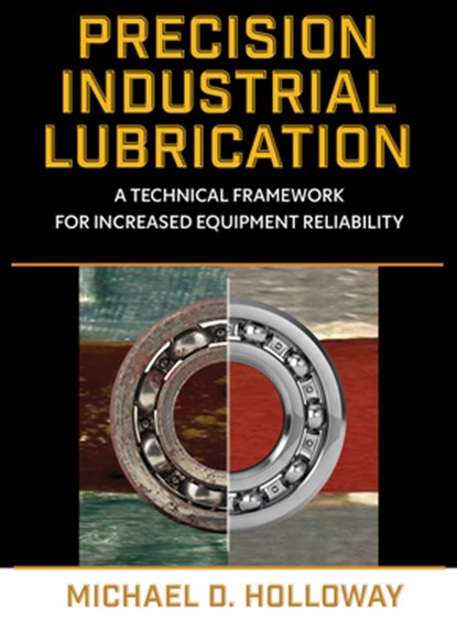 Precision Industrial Lubrication: A Technical Framework for Increased Equipment Reliability, Michael D. Holloway - Gebonden - 9780831137014