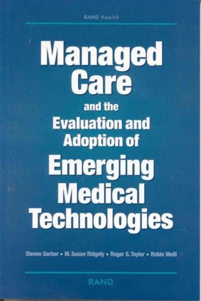 Managed Care and the Evaluation and Adoption of Emerging Medical Technologies, Steve Garber ; M. Susan Ridgely ; Roger S. Taylor ; Robin Meili - Paperback - 9780833028310